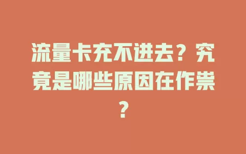 流量卡充不进去？究竟是哪些原因在作祟？