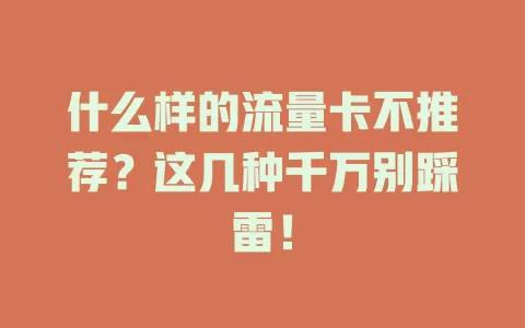 什么样的流量卡不推荐？这几种千万别踩雷！