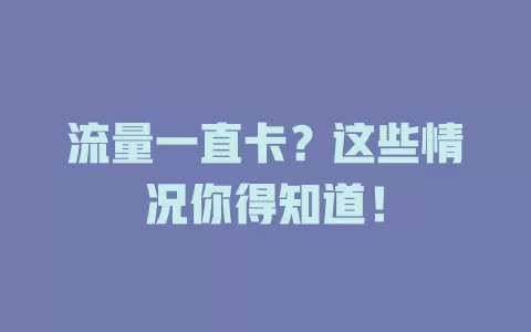 流量一直卡？这些情况你得知道！