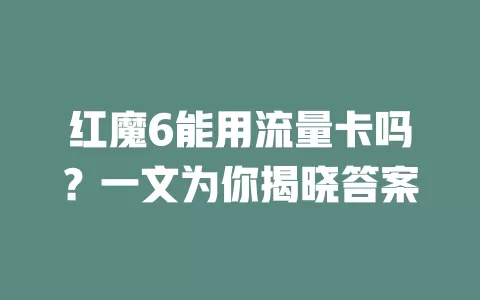 红魔6能用流量卡吗？一文为你揭晓答案