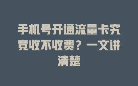 手机号开通流量卡究竟收不收费?一文讲清楚
