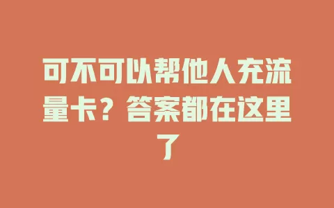 可不可以帮他人充流量卡？答案都在这里了