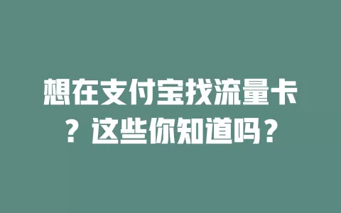 想在支付宝找流量卡？这些你知道吗？