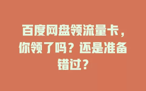 百度网盘领流量卡，你领了吗？还是准备错过？