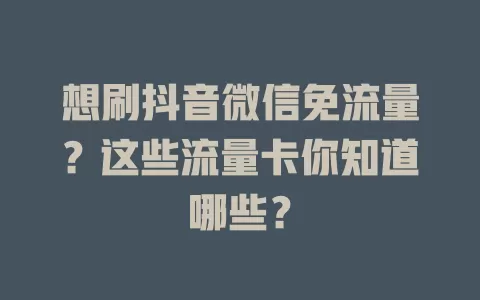 想刷抖音微信免流量？这些流量卡你知道哪些？