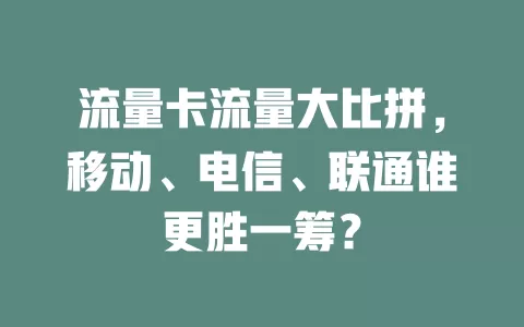 流量卡流量大比拼，移动、电信、联通谁更胜一筹？
