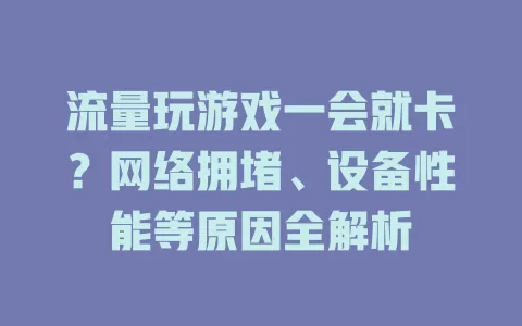 流量玩游戏一会就卡？网络拥堵、设备性能等原因全解析