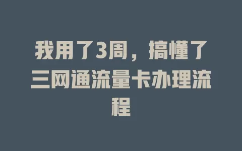 我用了3周，搞懂了三网通流量卡办理流程