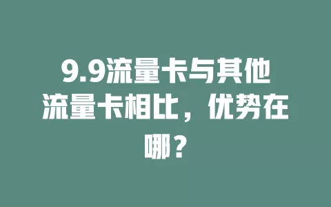 9.9流量卡与其他流量卡相比，优势在哪？