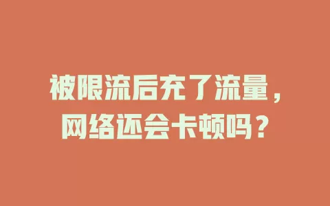被限流后充了流量，网络还会卡顿吗？