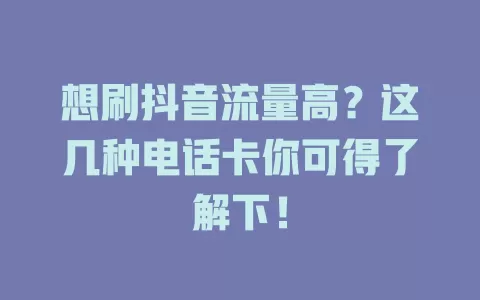 想刷抖音流量高？这几种电话卡你可得了解下！