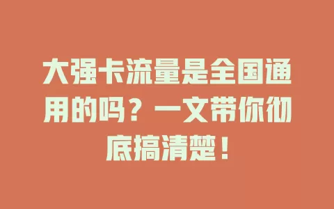 大强卡流量是全国通用的吗？一文带你彻底搞清楚！