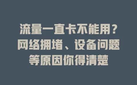 流量一直卡不能用？网络拥堵、设备问题等原因你得清楚