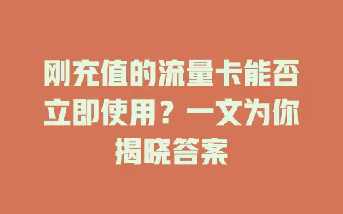 刚充值的流量卡能否立即使用？一文为你揭晓答案
