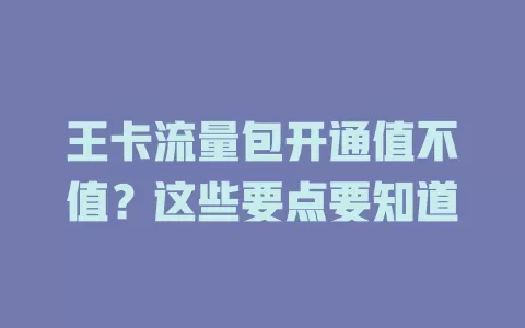 王卡流量包开通值不值？这些要点要知道