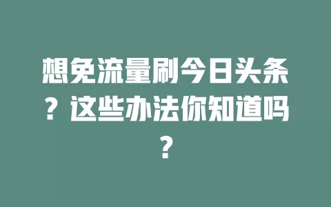 想免流量刷今日头条？这些办法你知道吗？