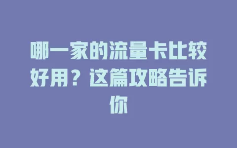 哪一家的流量卡比较好用？这篇攻略告诉你