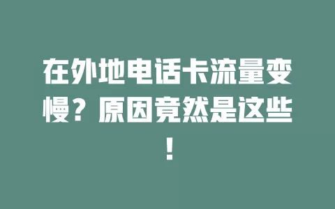 在外地电话卡流量变慢？原因竟然是这些！