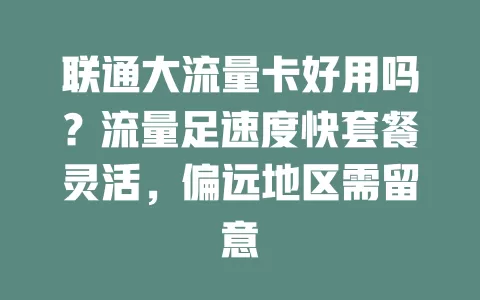 联通大流量卡好用吗？流量足速度快套餐灵活，偏远地区需留意
