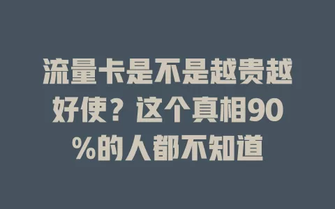 流量卡是不是越贵越好使？这个真相90%的人都不知道