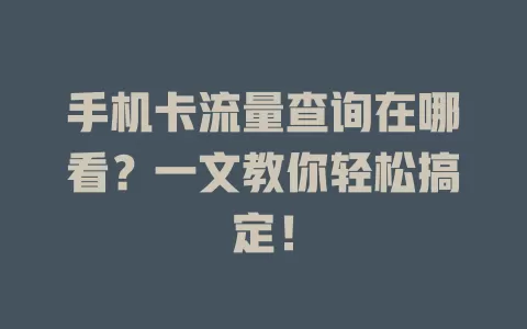 手机卡流量查询在哪看？一文教你轻松搞定！