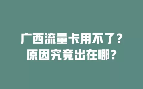 广西流量卡用不了？原因究竟出在哪？