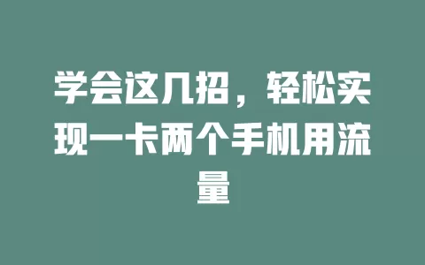 学会这几招，轻松实现一卡两个手机用流量
