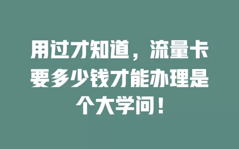 用过才知道，流量卡要多少钱才能办理是个大学问！