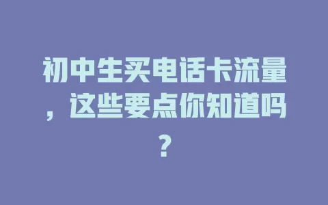 初中生买电话卡流量，这些要点你知道吗？