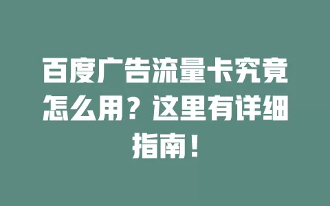 百度广告流量卡究竟怎么用？这里有详细指南！