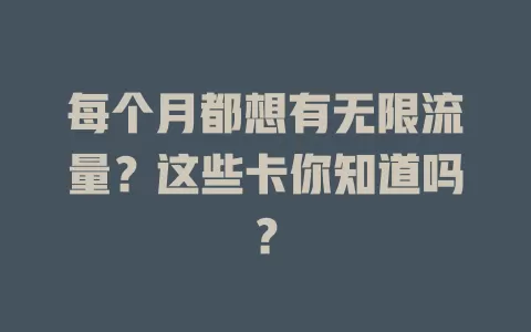 每个月都想有无限流量？这些卡你知道吗？