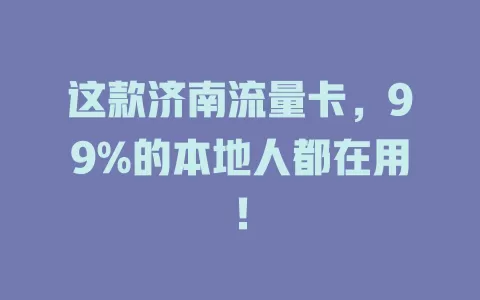 这款济南流量卡，99%的本地人都在用！