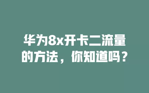 华为8x开卡二流量的方法，你知道吗？