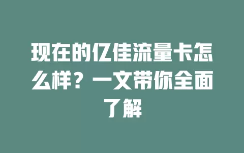 现在的亿佳流量卡怎么样？一文带你全面了解