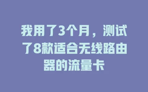 我用了3个月，测试了8款适合无线路由器的流量卡