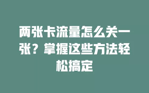 两张卡流量怎么关一张？掌握这些方法轻松搞定