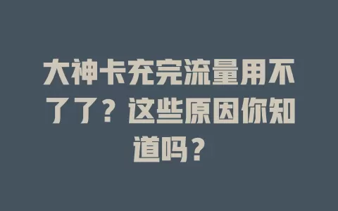 大神卡充完流量用不了了？这些原因你知道吗？