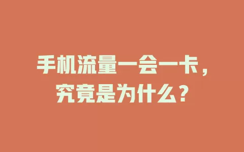 手机流量一会一卡，究竟是为什么？