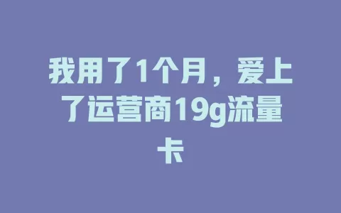 我用了1个月，爱上了运营商19g流量卡