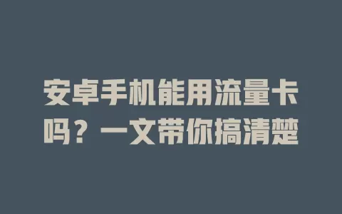 安卓手机能用流量卡吗？一文带你搞清楚