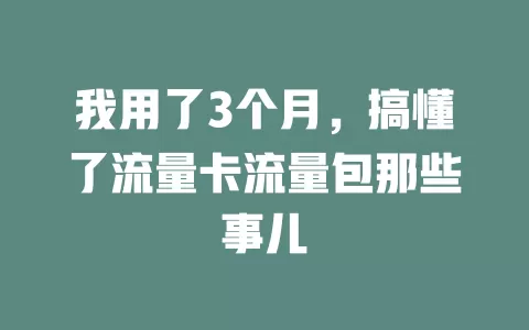 我用了3个月，搞懂了流量卡流量包那些事儿