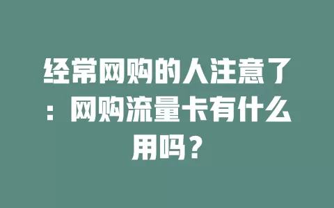 经常网购的人注意了：网购流量卡有什么用吗？