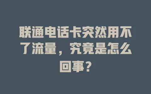 联通电话卡突然用不了流量，究竟是怎么回事？