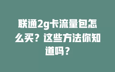 联通2g卡流量包怎么买？这些方法你知道吗？