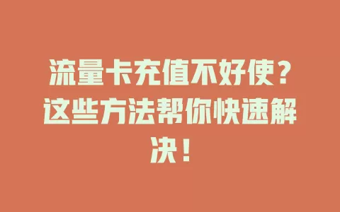 流量卡充值不好使？这些方法帮你快速解决！