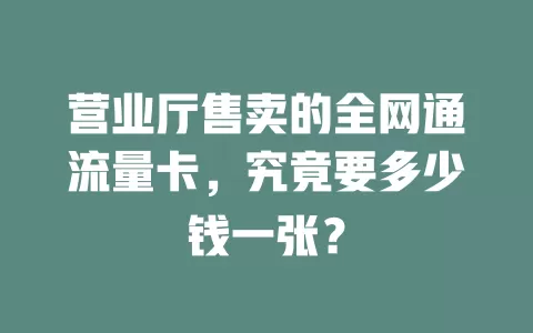 营业厅售卖的全网通流量卡，究竟要多少钱一张？