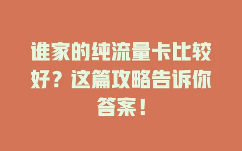 谁家的纯流量卡比较好？这篇攻略告诉你答案！