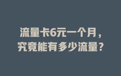流量卡6元一个月，究竟能有多少流量？