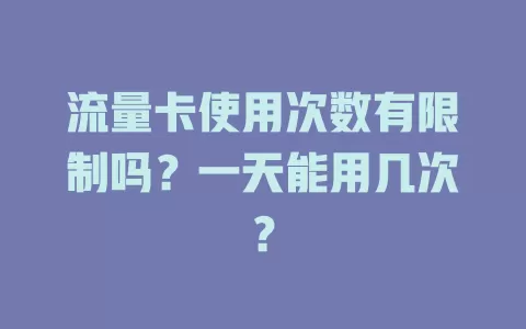 流量卡使用次数有限制吗？一天能用几次？