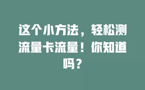 这个小方法，轻松测流量卡流量！你知道吗？